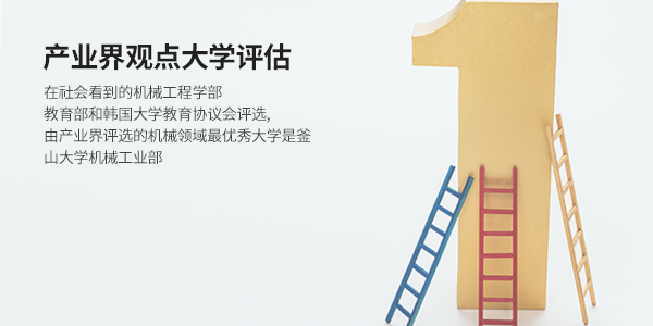 산업계 관점 대학평가 (UNIVERSITY EVALUATION) - <사회에서 바라본 기계공학부> 교육부와 한국대학교육협의회 선정 산업계에서 평가한 기계분야 최우수 대학으로 부산대 기계공학부 선정