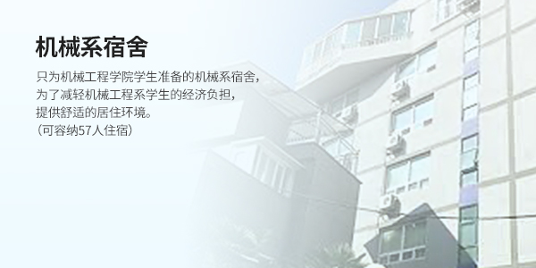 기학사 (DORMITORY) - <기계공학부만을 위한 전용 기숙사> 기계공학부 학생들의 경제적 부담을 줄이고, 편안한 안식처로 활약중인 기학사t! (96명 수용가능)