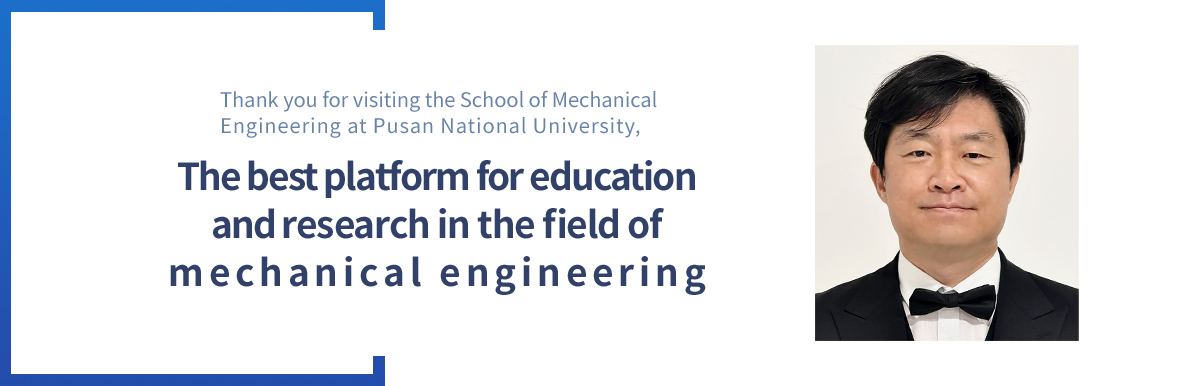 MECHANICAL ENGINEERING  - 대한민국 첨단 기계산업 인재양성의 메카 부산대학교기계공학부를 방문해주셔서 대단히 감사합니다