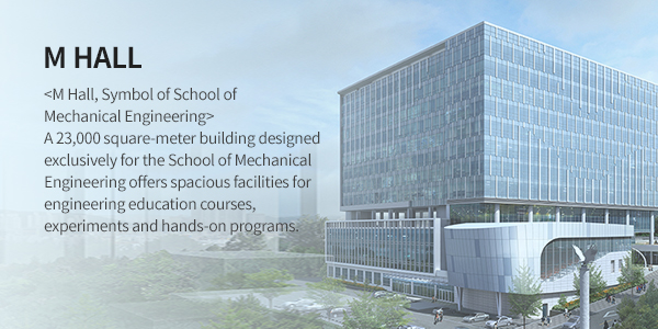 기계관 (M HALL)  - <기계공학부를 상징하는 기계관> 폭넓은 공학 교육과 다양한 실험실습을 병행할 수 있는 규모 23,000㎡ (지하1층, 지상11층)의 기계공학부 전용 건물