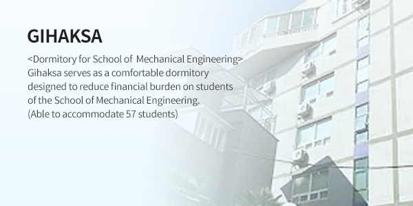 기학사 (DORMITORY) - <기계공학부만을 위한 전용 기숙사> 기계공학부 학생들의 경제적 부담을 줄이고, 편안한 안식처로 활약중인 기학사t! (96명 수용가능)