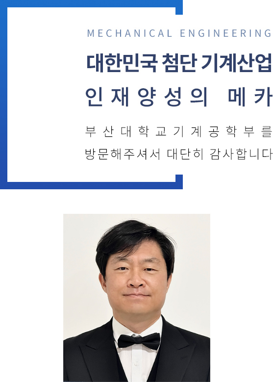 MECHANICAL ENGINEERING  - 대한민국 첨단 기계산업 인재양성의 메카 부산대학교기계공학부를 방문해주셔서 대단히 감사합니다