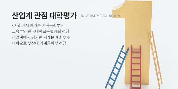 산업계 관점 대학평가 (UNIVERSITY EVALUATION) - <사회에서 바라본 기계공학부> 교육부와 한국대학교육협의회 선정 산업계에서 평가한 기계분야 최우수 대학으로 부산대 기계공학부 선정